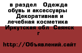  в раздел : Одежда, обувь и аксессуары » Декоративная и лечебная косметика . Иркутская обл.,Саянск г.